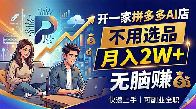 (18520期)开一家拼多多AI店,不用选品,月入2W+,无脑赚,可副业全职-泰戈创艺资源库