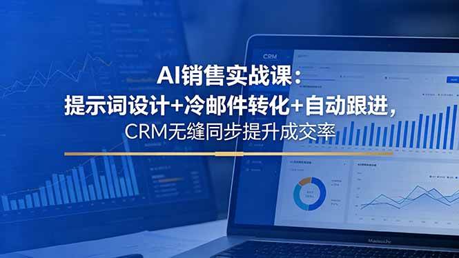 (18526期)AI销售实战课:提示词设计+冷邮件转化+自动跟进,CRM无缝同步提升成交率-泰戈创艺资源库