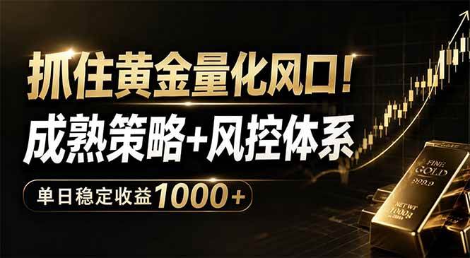 (18517期)抓住黄金量化风口!成熟策略+风控体系,单日稳定收益1000+-泰戈创艺资源库