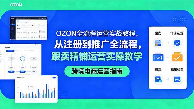 (18519期)OZON全流程运营实战教程,从注册到推广全流程,跟卖精铺运营实操教学-泰戈创艺资源库