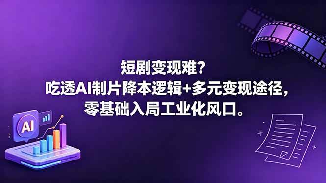 (18539期)短剧变现难?吃透AI制片降本逻辑+多元变现途径,零基础入局工业化风口-泰戈创艺资源库