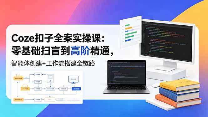 (18538期)Coze扣子全案实操课:零基础扫盲到高阶精通,智能体创建+工作流搭建全链路-泰戈创艺资源库