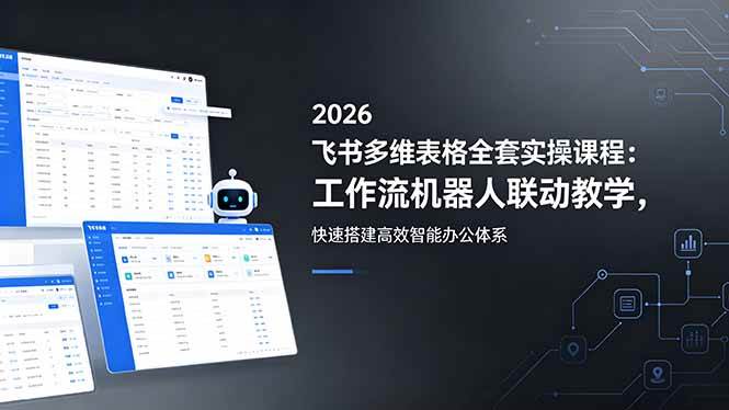 (18541期)2026飞书多维表格全套实操课程:工作流机器人联动教学,快速搭建高效智能办公体系-泰戈创艺资源库