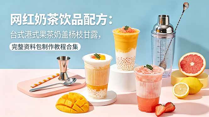 （18557期）网红奶茶饮品配方：台式港式果茶奶盖杨枝甘露，完整资料包制作教程合集-泰戈创艺资源库