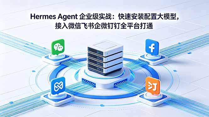 (18563期)Hermes Agent 企业级实战:快速安装配置大模型,接入微信飞书企微钉钉全平台打通-泰戈创艺资源库