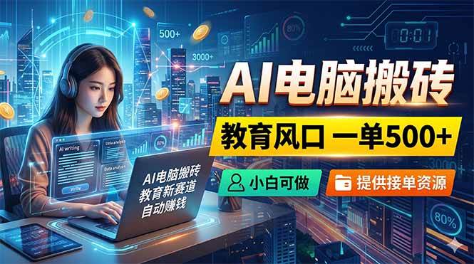 (18608期)AI电脑搬砖,教育风口一单500+,小白可做,提供接单资源-泰戈创艺资源库