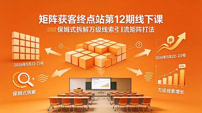 (18603期)矩阵获客终点站第12期线下课 2026年5月22-23号 保姆式拆解万级线索引流矩阵打法-泰戈创艺资源库