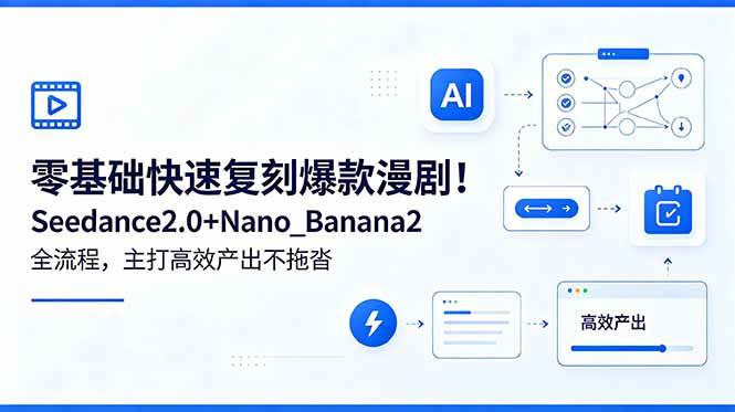 (18611期)零基础快速复刻爆款漫剧!Seedance2.0+Nano_Banana2全流程,主打高效产出不拖沓-泰戈创艺资源库