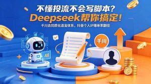 （18625期）不懂投流不会写脚本？Deepseek帮你搞定！千川去同质化语言体系，抖音个人IP爆单率翻倍-泰戈创艺资源库