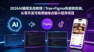（18627期）2026AI编程实战教程｜Trae+Figma快速做前端，从零开发可商用咖啡点餐小程序项目-泰戈创艺资源库