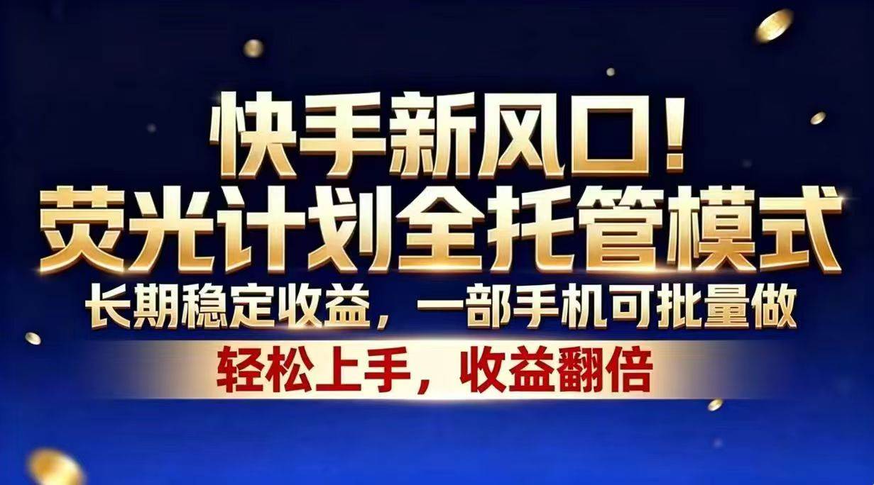 (18616期)快手新风口!荧光计划全托管模式,长期稳定收益,一部手机可批量做-泰戈创艺资源库