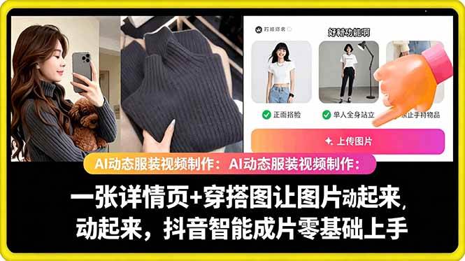 (18638期)AI动态服装视频制作:一张详情页+穿搭图让图片动起来,抖音智能成片零基础上手-泰戈创艺资源库