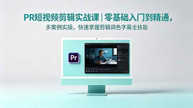 (18633期)PR短视频剪辑实战课|零基础入门到精通,多案例实操,快速掌握剪辑调色字幕全技能-泰戈创艺资源库