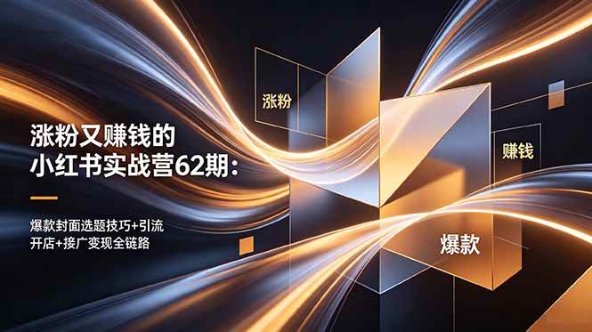 (18640期)涨粉又赚钱的小红书实战营62期:爆款封面选题技巧+引流开店+接广变现全链路-泰戈创艺资源库
