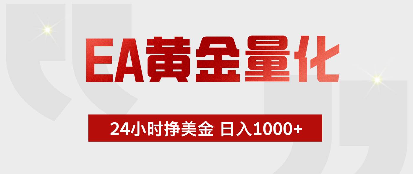 (18641期)EA黄金量化,绿色稳定,24小时不停干,小白轻松操作,日入1000+-泰戈创艺资源库