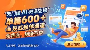 (18653期)无门槛 AI 微课变现,单篇600 + 现成接单渠道,免费送,躺赚不停-泰戈创艺资源库