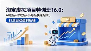 (18666期)淘宝虚拟项目特训班16.0:AI选品+时效品+小爆品快速起店,打造自动盈利店铺-泰戈创艺资源库