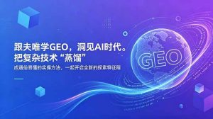 (18671期)跟夫唯学GEO,洞见AI时代。把复杂技术 “蒸馏” 成通俗易懂的实操方法,一起开启全新的探索征程-泰戈创艺资源库