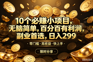 (18674期)10个必赚米的小项目,百分百赚米,无脑简单,副业首选,日入299+-泰戈创艺资源库
