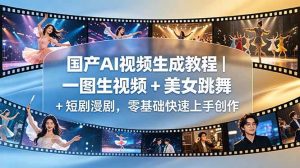 (18675期)国产AI视频生成教程|一图生视频 + 美女跳舞 + 短剧漫剧,零基础快速上手创作-泰戈创艺资源库