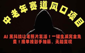 (18700期)中老年风口项目,AI 黑科技让老照片复活!一键生成完全免费!接单接到手抽筋,无脑变现-泰戈创艺资源库