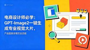(18693期)电商设计师必学-更新:GPT-Image2一键生成专业视觉大片,产品图到详情页全流程-泰戈创艺资源库