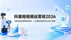 （18686期）抖音短视频运营班2026：从账号定位到带货变现，八大模块系统学会上热门涨粉-泰戈创艺资源库