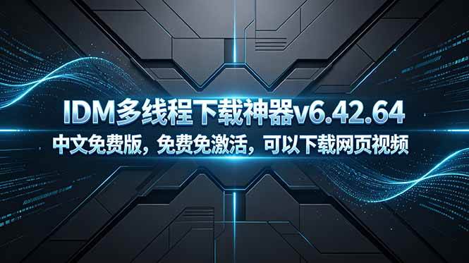 （18688期）IDM多线程下载神器v6.42.64中文免费版，免费免激活，可以下载网页视频（例如飞书文档内的视频）-泰戈创艺资源库