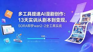(18707期)多工具提速AI漫剧创作:13天实训从剧本到变现,SORA即梦wan2-2全工具实战-泰戈创艺资源库