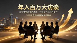 (18723期)年入百万大访谈:没有凭空而来的成功,只有全力以赴的坚守,8位创业者真实拆解逆风翻盘路-泰戈创艺资源库