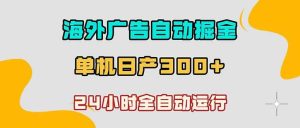 (18716期)海外广告自动掘金,单台电脑日产300+,小白可操作-泰戈创艺资源库