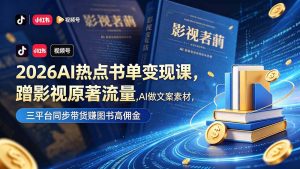 (18727期)2026AI热点书单变现课,蹭影视原著流量,AI做文案素材,三平台同步带货赚图书高佣金-泰戈创艺资源库