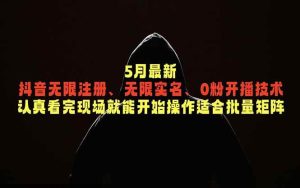 (18735期)5月最新抖音无限注册、无限实名、0粉开播技术,认真看完现场就能开始操作,适合批量矩阵-泰戈创艺资源库