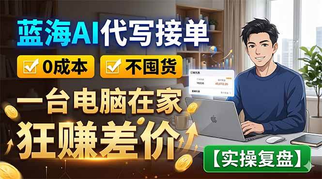 （18739期）蓝海AI代写接单：0成本不囤货，一台电脑在家狂赚差价【实操复盘】-泰戈创艺资源库