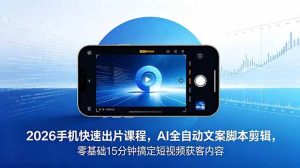 (18742期)2026 手机快速出片课程,AI 全自动文案脚本剪辑,零基础 15 分钟搞定短视频获客内容-泰戈创艺资源库