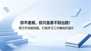 (18743期)付费文章:你不是懒,你只是看不到出路!两万字深度拆解,打破学习工作赚钱死循环-泰戈创艺资源库