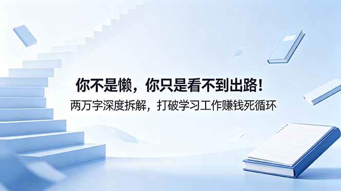 （18743期）付费文章：你不是懒，你只是看不到出路！两万字深度拆解，打破学习工作赚钱死循环-泰戈创艺资源库