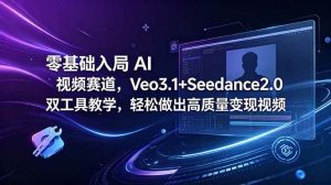 （18771期）零基础入局 AI 视频赛道，Veo3.1+Seedance2.0 双工具教学，轻松做出高质量变现视频-泰戈创艺资源库