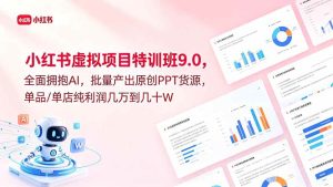(18764期)小红书虚拟项目特训班9.0,全面拥抱AI,批量产出原创PPT货源,单品/单店纯利润几万到几十W-泰戈创艺资源库