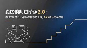(18768期)卖房谈判进阶课2.0:不打无准备之仗+前中后期攻守之道,70分初阶即学即用-泰戈创艺资源库