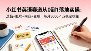 （18771期）小红书英语赛道从0到1落地实操：选品+账号+内容+变现，每月3000-1万稳定收益-泰戈创艺资源库