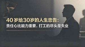 （18769期）付费文章：40岁给30岁的人生忠告：责任心比能力重要，打工的尽头是失业-泰戈创艺资源库