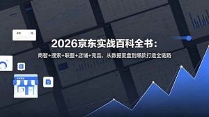 （18787期）2026京东实战百科全书：商智+搜索+联盟+店铺+竞品，从数据复盘到爆款打造全链路-泰戈创艺资源库