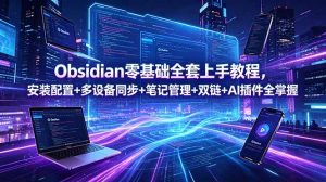 (18797期)Obsidian零基础全套上手教程,安装配置+多设备同步+笔记管理+双链+AI插件全掌握-泰戈创艺资源库