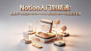（18782期）Notion入门到精通：数据库11种视图+relation+rollup+自动化button+AI赋能全掌握-泰戈创艺资源库