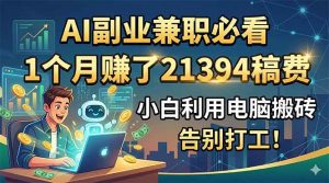 （18778期）AI副业兼职必看，1个月赚了21394稿费，小白利用电脑搬砖，告别打工！-泰戈创艺资源库