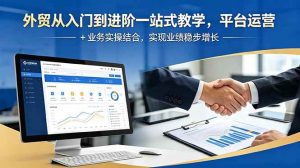 (18795期)外贸从入门到进阶一站式教学,平台运营 + 业务实操结合,实现业绩稳步增长-泰戈创艺资源库
