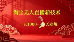 (18817期)【最新】淘宝无人直播,不违规不封号,直播16小时卖9万,全年旺季!可批量矩阵-泰戈创艺资源库