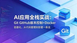 (18823期)AI应用全栈实战:Git GitHub版本控制+Docker容器化,从代码管理到部署一条龙-泰戈创艺资源库