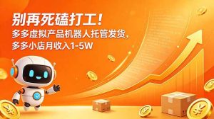 （18815期）别再死磕打工！多多虚拟产品机器人托管发货，多多小店月收入1-5W-泰戈创艺资源库